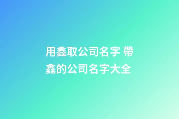 用鑫取公司名字 帶鑫的公司名字大全